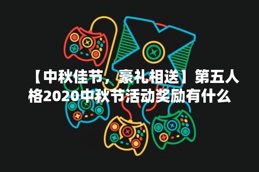 【中秋佳节，豪礼相送】第五人格2020中秋节活动奖励有什么？