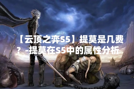 【云顶之弈S5】提莫是几费？-提莫在S5中的属性分析