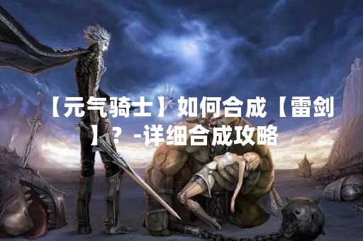 【元气骑士】如何合成【雷剑】？-详细合成攻略