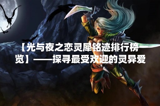 【光与夜之恋灵犀铭迹排行榜一览】——探寻最受欢迎的灵异爱情小说