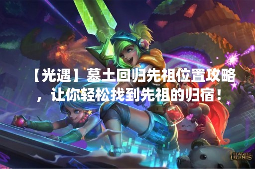 【光遇】墓土回归先祖位置攻略，让你轻松找到先祖的归宿！