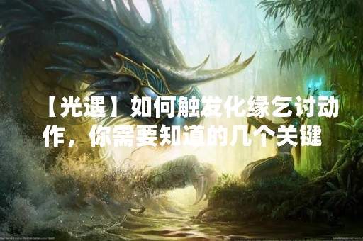 【光遇】如何触发化缘乞讨动作，你需要知道的几个关键点