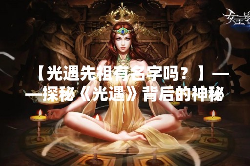 【光遇先祖有名字吗？】——探秘《光遇》背后的神秘文化