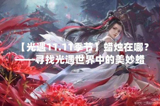 【光遇11.11季节】蜡烛在哪？——寻找光遇世界中的美妙蜡烛