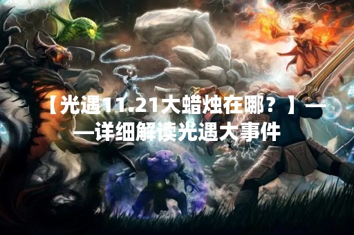 【光遇11.21大蜡烛在哪？】——详细解读光遇大事件