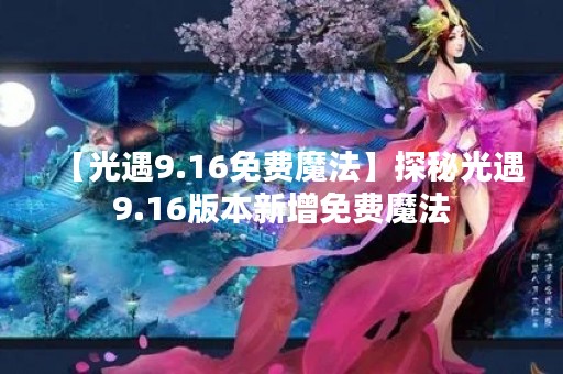【光遇9.16免费魔法】探秘光遇9.16版本新增免费魔法