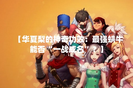 【华夏梨的神奇功效：最强蜗牛能否“一战成名”？】