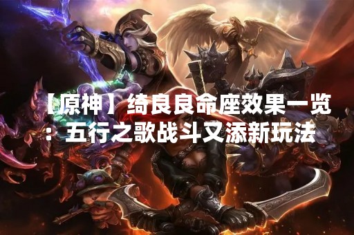 【原神】绮良良命座效果一览：五行之歌战斗又添新玩法！
