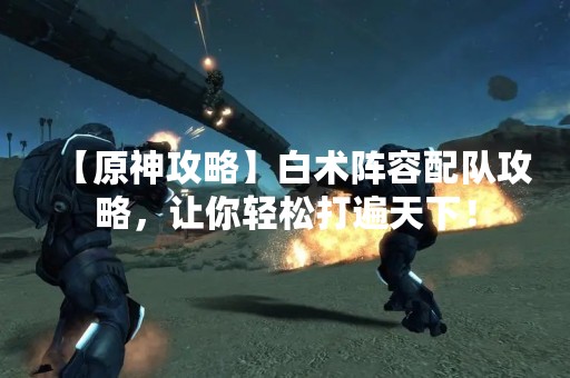 【原神攻略】白术阵容配队攻略，让你轻松打遍天下！