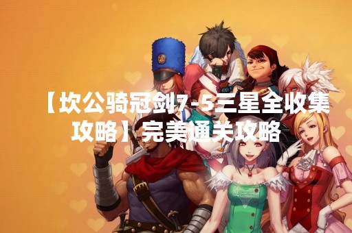 【坎公骑冠剑7-5三星全收集攻略】完美通关攻略