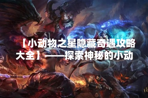【小动物之星隐藏奇遇攻略大全】——探索神秘的小动物世界