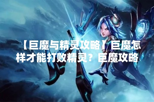【巨魔与精灵攻略】巨魔怎样才能打败精灵？巨魔攻略指南！
