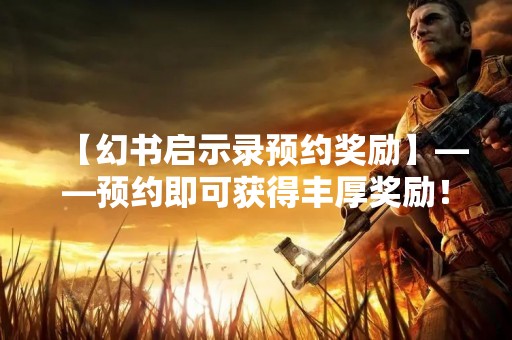 【幻书启示录预约奖励】——预约即可获得丰厚奖励！