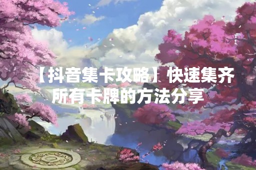 【**集卡攻略】快速集齐所有卡牌的方法分享
