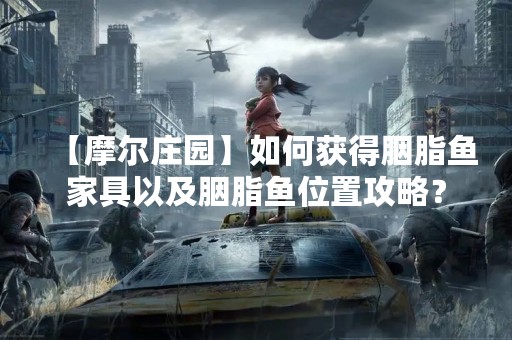【摩尔庄园】如何获得胭脂鱼家具以及胭脂鱼位置攻略？