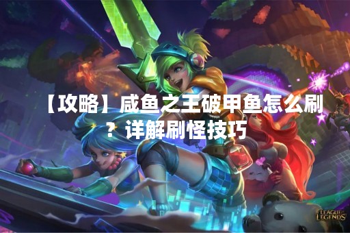 【攻略】咸鱼之王破甲鱼怎么刷？详解刷怪技巧
