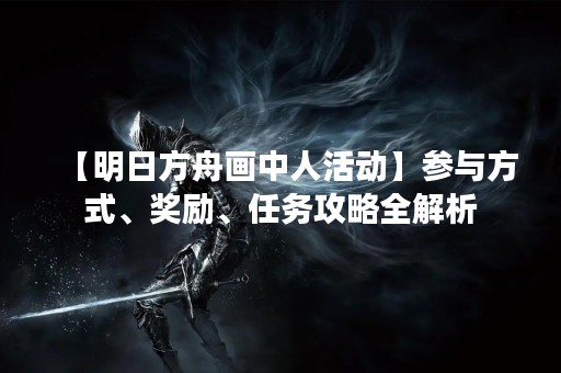 【明日方舟画中人活动】参与方式、奖励、任务攻略全解析