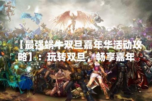 【最强蜗牛双旦嘉年华活动攻略】：玩转双旦，畅享嘉年华！