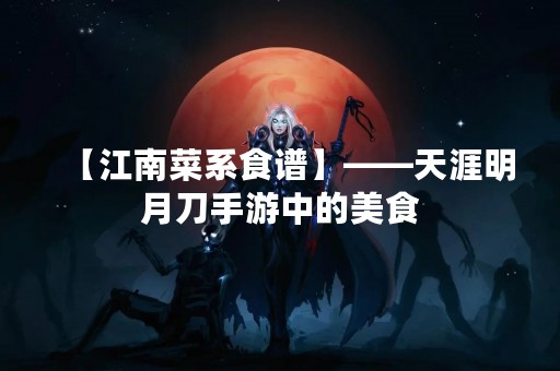 【江南菜系食谱】——天涯明月刀手游中的美食