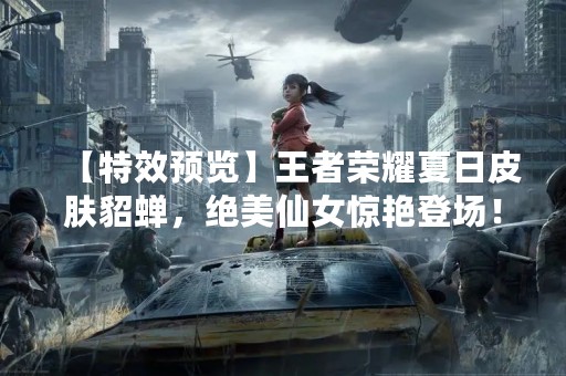 【特效预览】王者荣耀夏日皮肤貂蝉，绝美仙女惊艳登场！