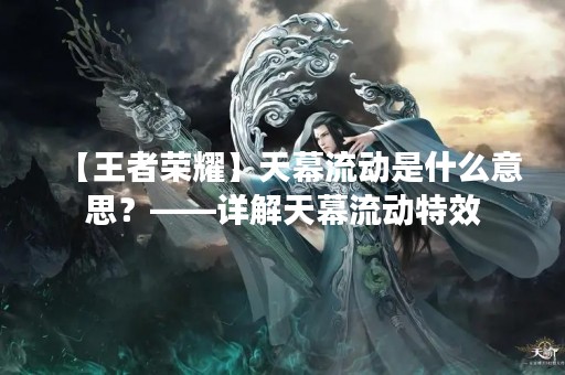 【王者荣耀】天幕流动是什么意思？——详解天幕流动特效