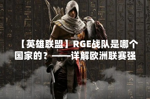 【英雄联盟】RGE战队是哪个国家的？——详解欧洲联赛强队RGE