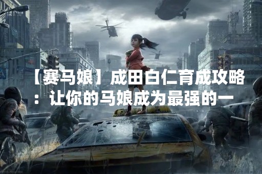 【赛马娘】成田白仁育成攻略：让你的马娘成为最强的一匹！
