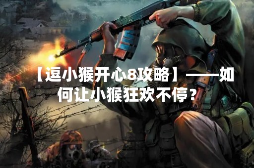 【逗小猴开心8攻略】——如何让小猴狂欢不停？