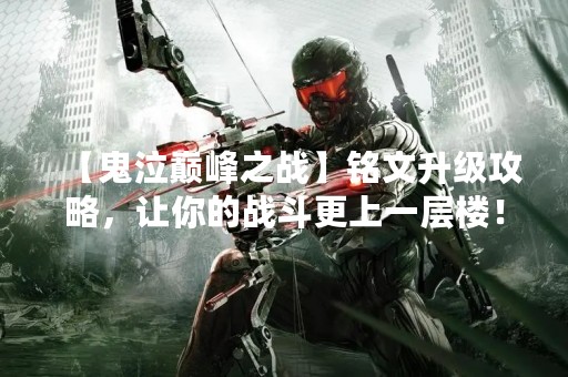 【鬼泣巅峰之战】铭文升级攻略，让你的战斗更上一层楼！