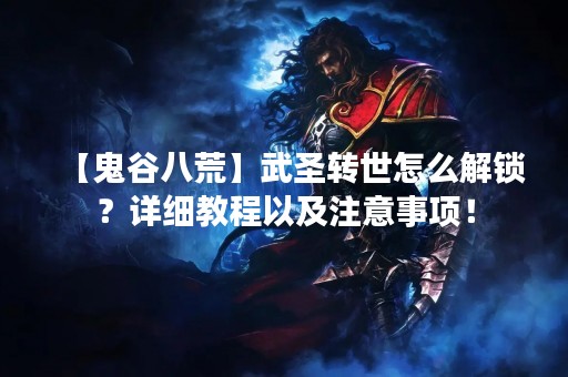 【鬼谷八荒】武圣转世怎么解锁？详细教程以及注意事项！