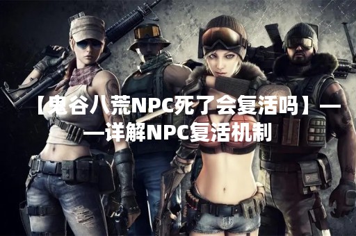 【鬼谷八荒NPC死了会复活吗】——详解NPC复活机制