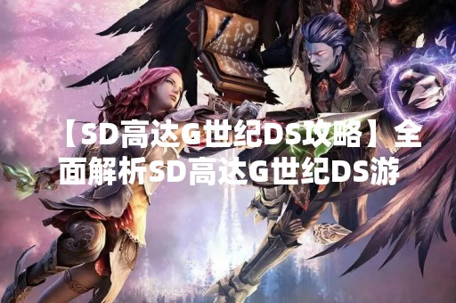 【SD高达G世纪DS攻略】全面解析SD高达G世纪DS游戏攻略