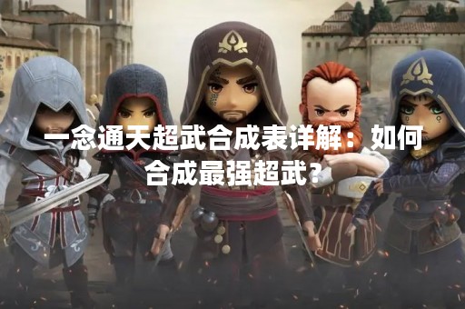 一念通天超武合成表详解：如何合成最强超武？