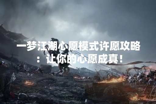 一梦江湖心愿模式许愿攻略：让你的心愿成真！