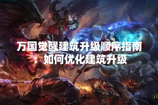 万国觉醒建筑升级顺序指南：如何优化建筑升级
