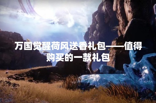 万国觉醒荷风送香礼包——值得购买的一款礼包
