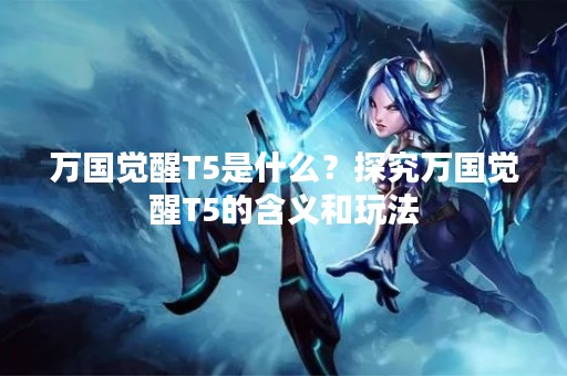 万国觉醒T5是什么？探究万国觉醒T5的含义和玩法