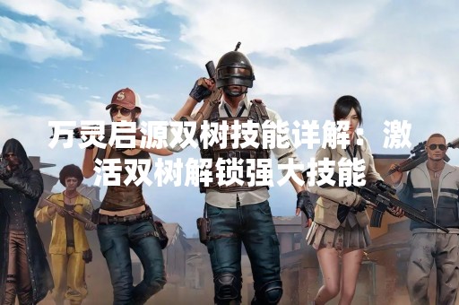 万灵启源双树技能详解：激活双树解锁强大技能