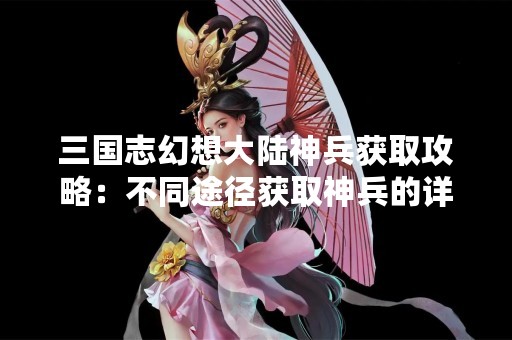 三国志幻想大陆神兵获取攻略：不同途径获取神兵的详细介绍
