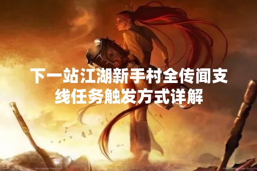 下一站江湖新手村全传闻支线任务触发方式详解
