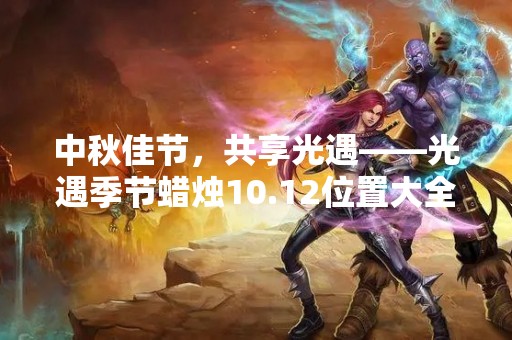 中秋佳节，共享光遇——光遇季节蜡烛10.12位置大全