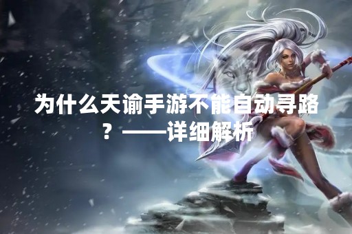 为什么天谕手游不能自动寻路？——详细解析