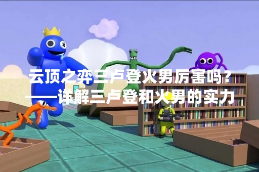 云顶之弈三卢登火男厉害吗？——详解三卢登和火男的实力