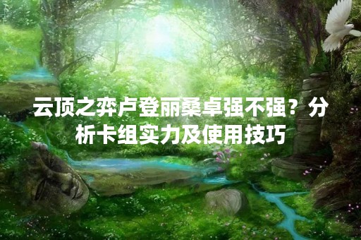 云顶之弈卢登丽桑卓强不强？分析卡组实力及使用技巧