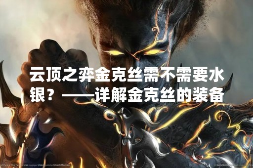 云顶之弈金克丝需不需要水银？——详解金克丝的装备选择