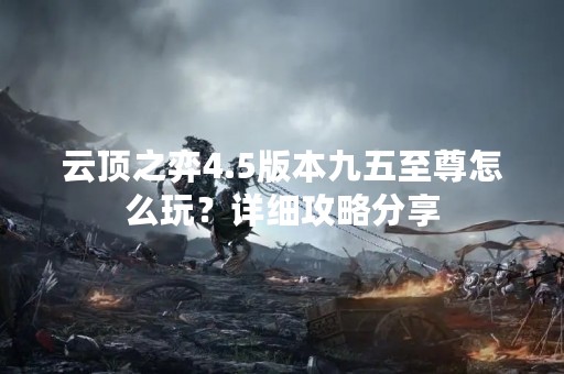 云顶之弈4.5版本九五至尊怎么玩？详细攻略分享