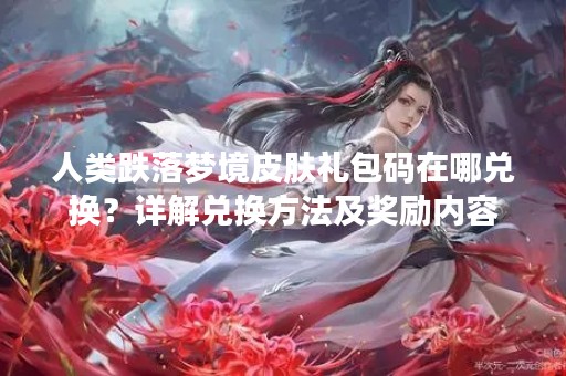 人类跌落梦境皮肤礼包码在哪兑换？详解兑换方法及奖励内容