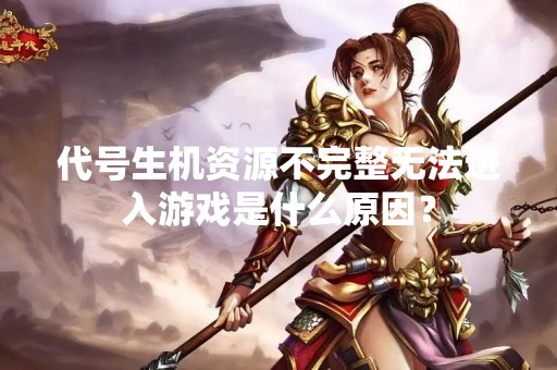 代号生机资源不完整无法进入游戏是什么原因？