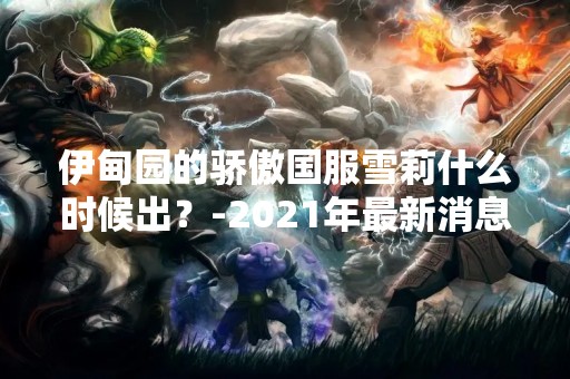 伊甸园的骄傲国服雪莉什么时候出？-2021年最新消息