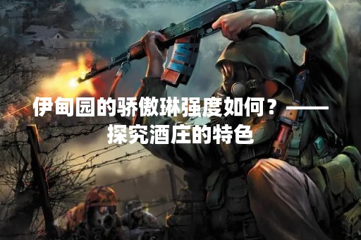 伊甸园的骄傲琳强度如何？——探究酒庄的特色